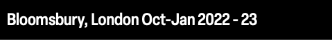 Bloomsbury, London Oct-Jan 2022 - 23